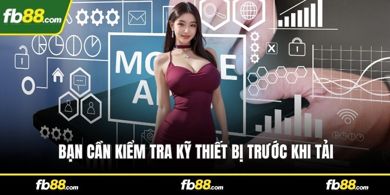 Bạn cần kiểm tra kỹ thiết bị trước khi tải