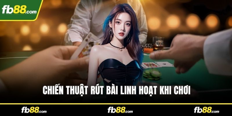 Chiến thuật rút bài linh hoạt khi chơi