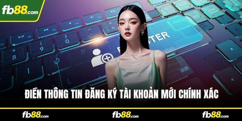 Điền thông tin đăng ký tài khoản mới chính xác
