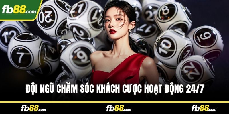Đội ngũ chăm sóc khách cược hoạt động 24/7