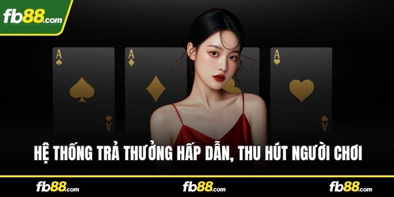 Hệ thống trả thưởng hấp dẫn, thu hút người chơi