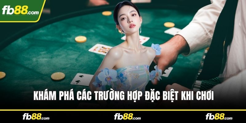 Khám phá các trường hợp đặc biệt khi chơi