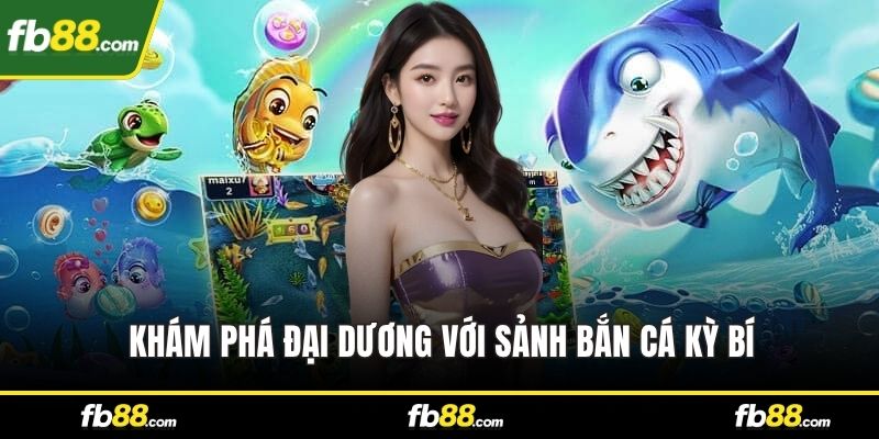 Khám phá đại dương với sảnh bắn cá kỳ bí
