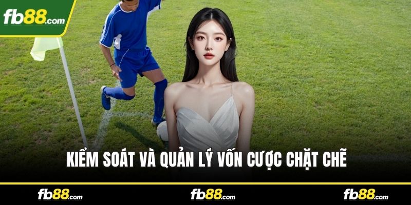 Kiểm soát và quản lý vốn cược chặt chẽ
