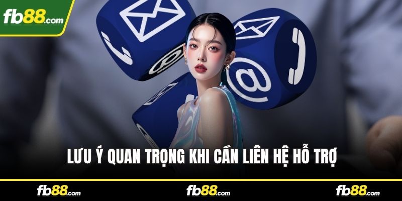 Lưu ý quan trọng khi cần liên hệ hỗ trợ