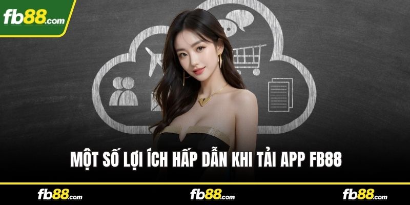 Một số lợi ích hấp dẫn khi tải app FB88