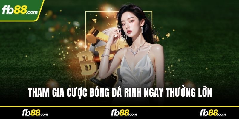 Tham gia cược bóng đá rinh ngay thưởng lớn