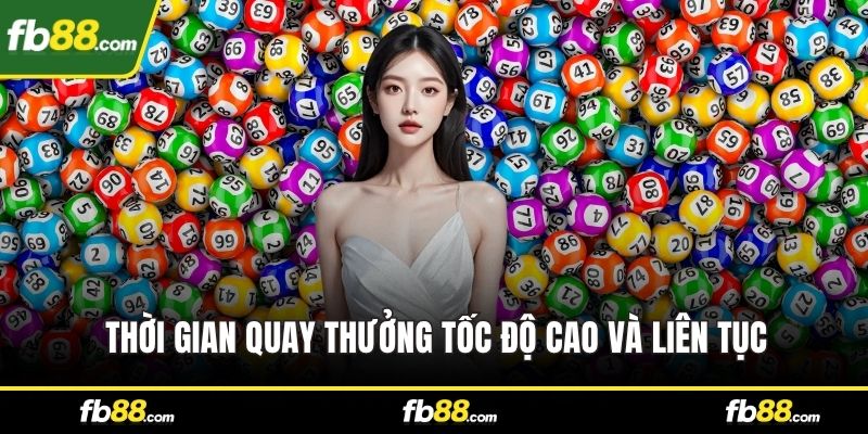 Thời gian quay thưởng tốc độ cao và liên tục