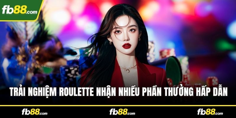 Trải nghiệm Roulette nhận nhiều phần thưởng hấp dẫn