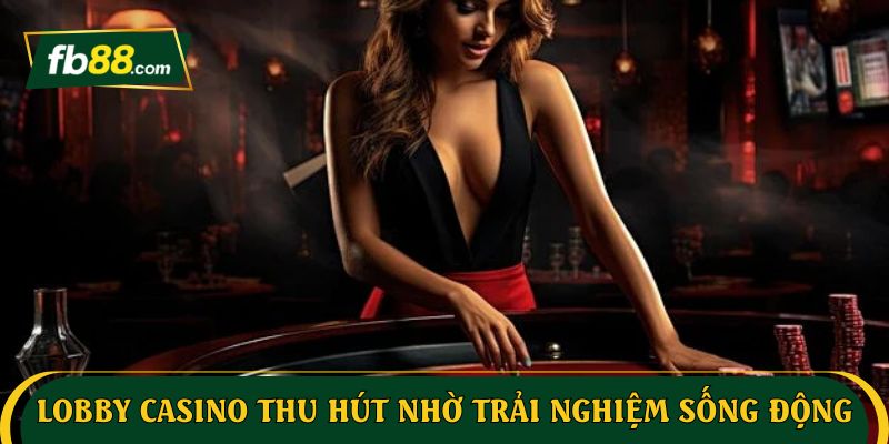 Lobby Casino thu hút nhờ trải nghiệm sống động