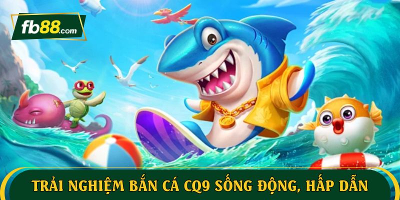 Trải nghiệm CQ9 bắn cá sống động, hấp dẫn